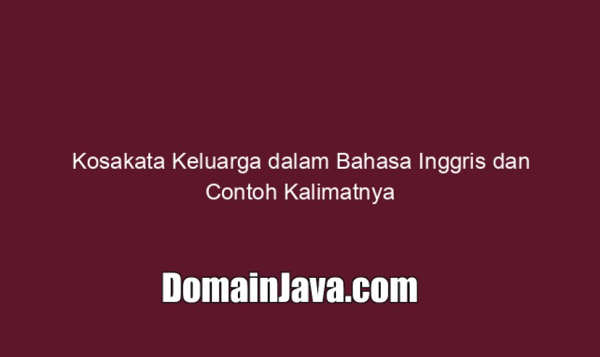 Kosakata Keluarga dalam Bahasa Inggris dan Contoh Kalimatnya