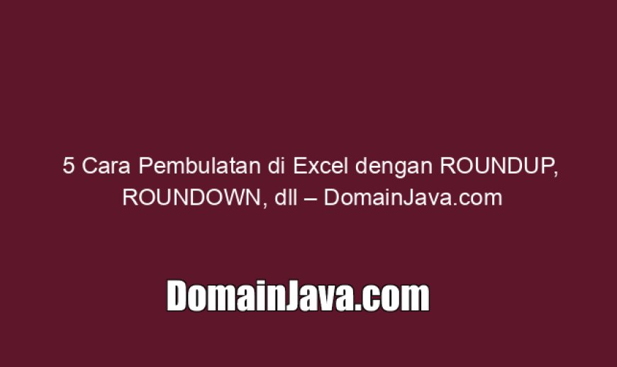 5 Cara Pembulatan di Excel dengan ROUNDUP, ROUNDOWN, dll