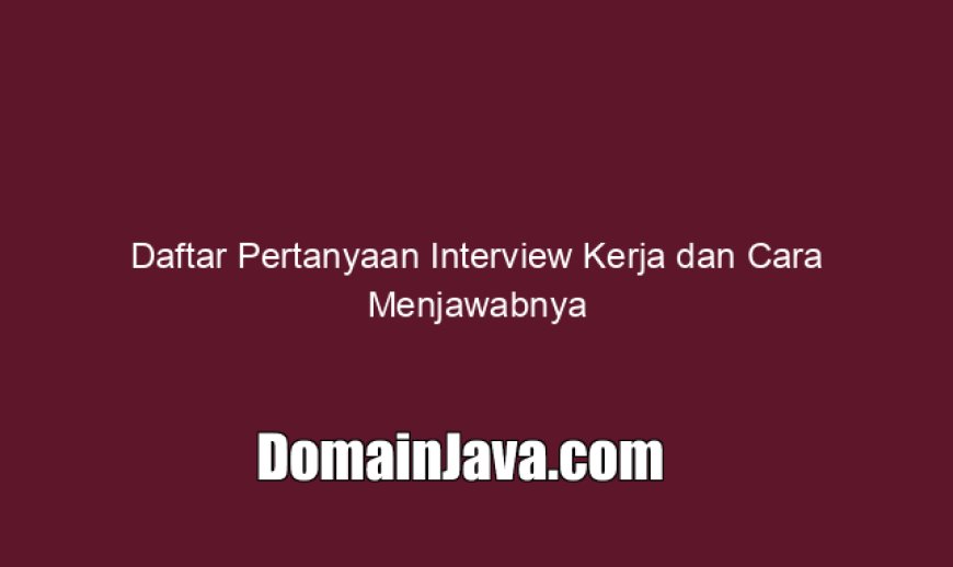 Daftar Pertanyaan Interview Kerja dan Cara Menjawabnya