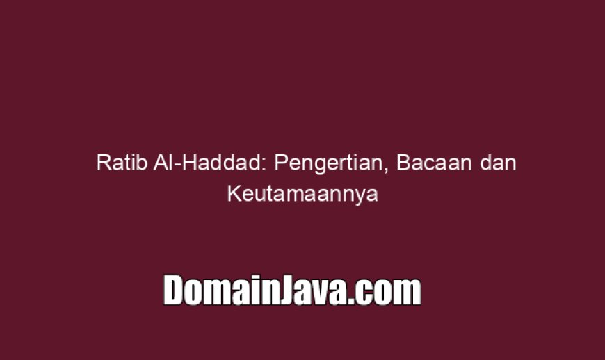 Ratib Al-Haddad: Pengertian, Bacaan dan Keutamaannya