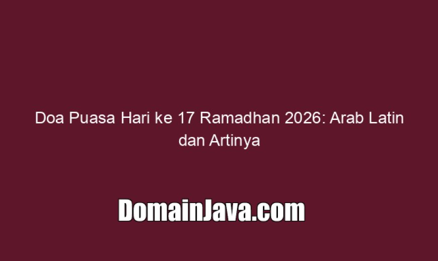 Doa Puasa Hari ke 17 Ramadhan 2026: Arab Latin dan Artinya