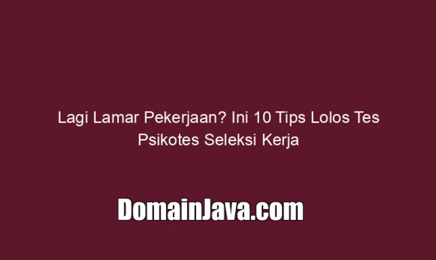 Lagi Lamar Pekerjaan? Ini 10 Tips Lolos Tes Psikotes Seleksi Kerja