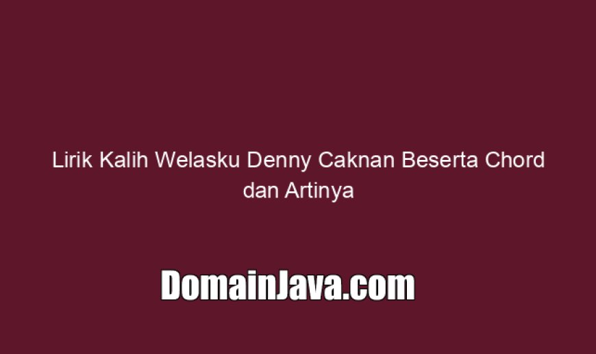 Lirik Kalih Welasku Denny Caknan Beserta Chord dan Artinya