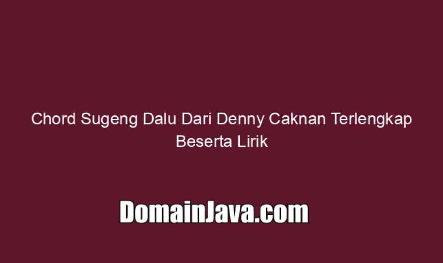 Chord Sugeng Dalu Dari Denny Caknan Terlengkap Beserta Lirik