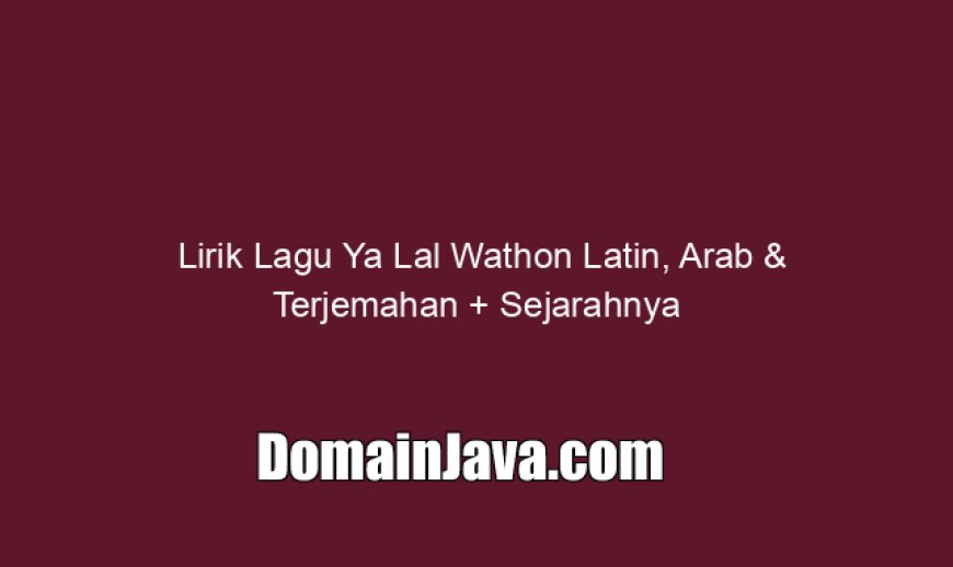 Lirik Lagu Ya Lal Wathon Latin, Arab & Terjemahan   Sejarahnya