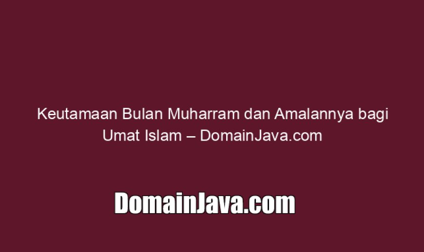 Keutamaan Bulan Muharram dan Amalannya bagi Umat Islam