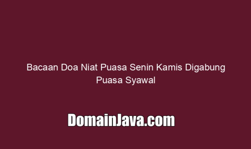 Bacaan Doa Niat Puasa Senin Kamis Digabung Puasa Syawal