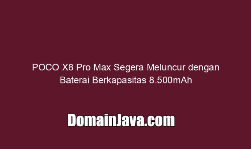 POCO X8 Pro Max Segera Meluncur dengan Baterai Berkapasitas 8.500mAh