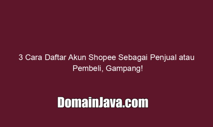 3 Cara Daftar Akun Shopee Sebagai Penjual atau Pembeli, Gampang!