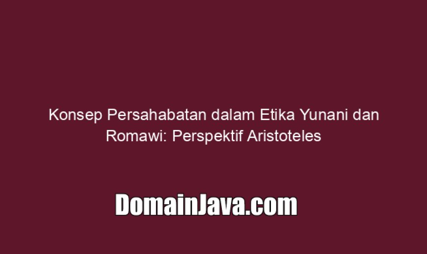 Konsep Persahabatan dalam Etika Yunani dan Romawi: Perspektif Aristoteles
