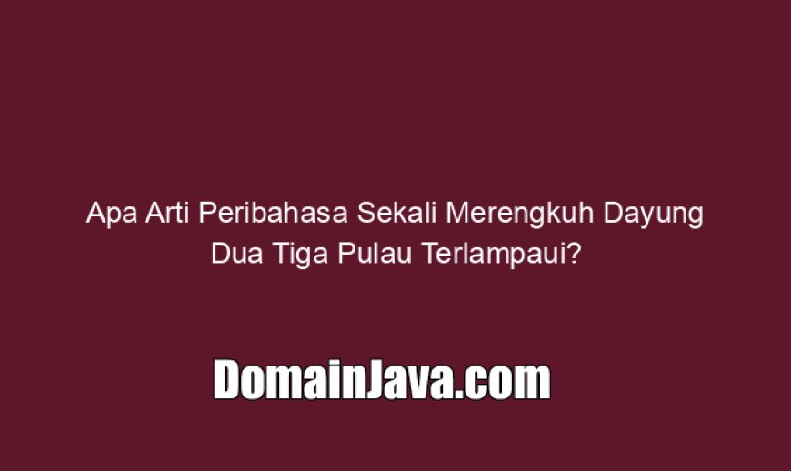 Apa Arti Peribahasa Sekali Merengkuh Dayung Dua Tiga Pulau Terlampaui?