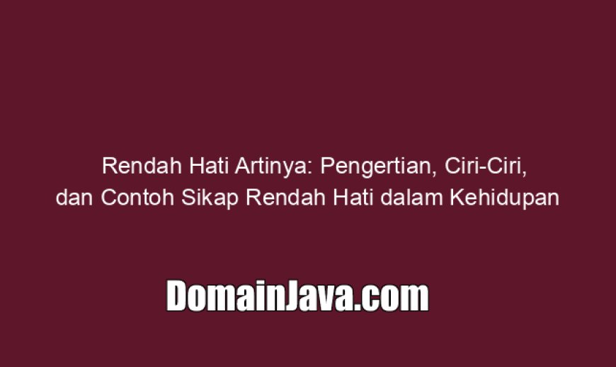 Rendah Hati Artinya Apa? Pengertian, Ciri-Ciri, dan Contoh Sikap Rendah Hati