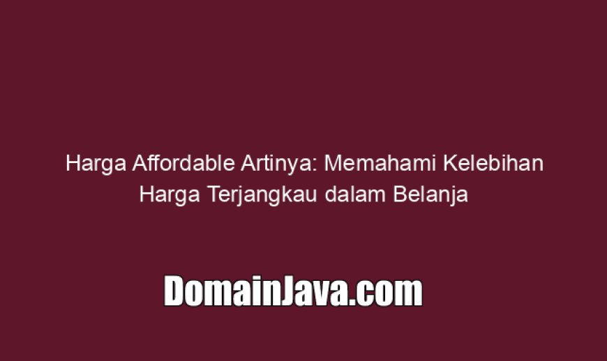 Harga Affordable Artinya, Memahami Kelebihan Harga Terjangkau dalam Belanja