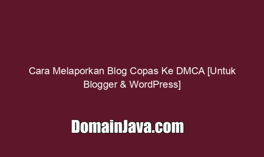 Cara Melaporkan Blog Copas Ke DMCA [Untuk Blogger & WordPress]
