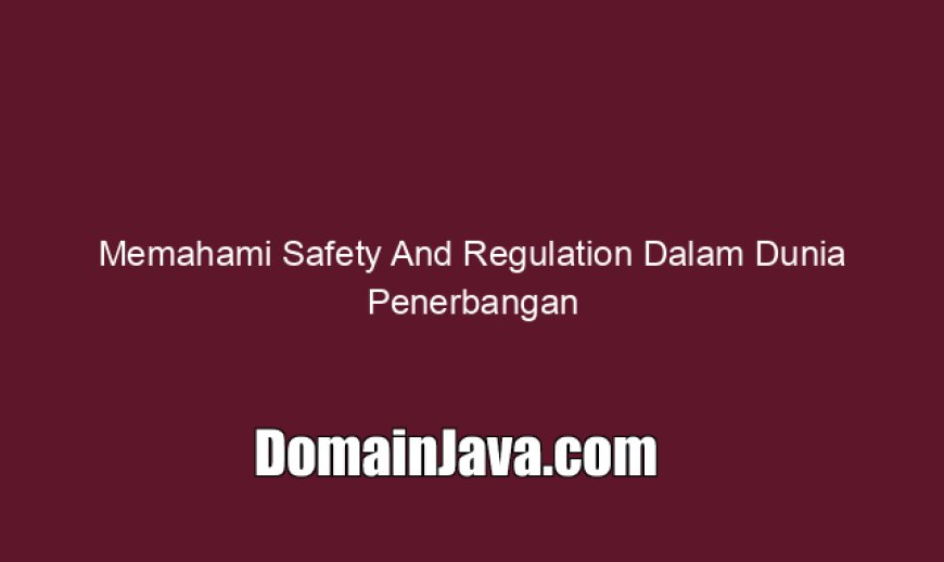 Memahami Safety And Regulation Dalam Dunia Penerbangan