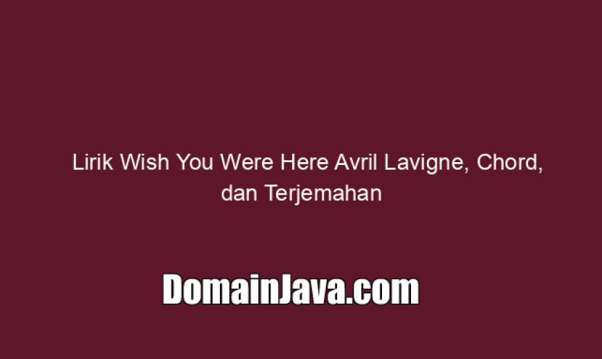 Lirik Wish You Were Here Avril Lavigne, Chord, dan Terjemahan