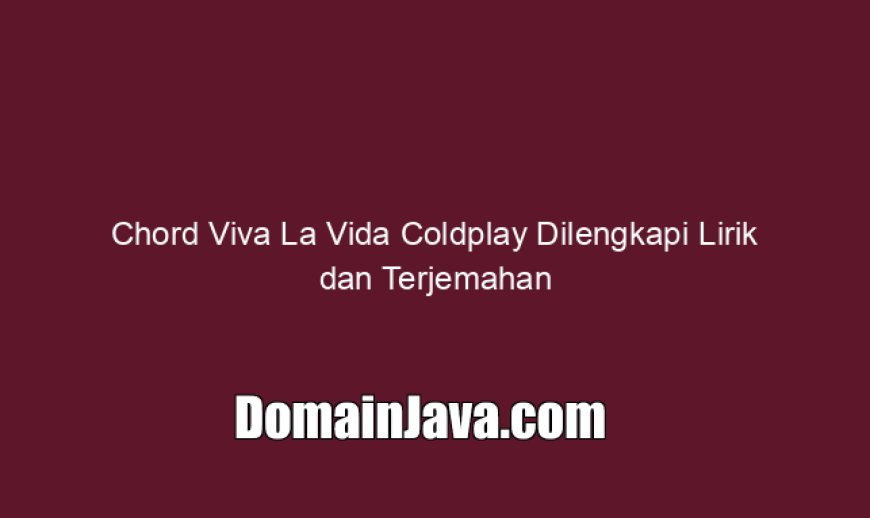 Chord Viva La Vida Coldplay Dilengkapi Lirik dan Terjemahan
