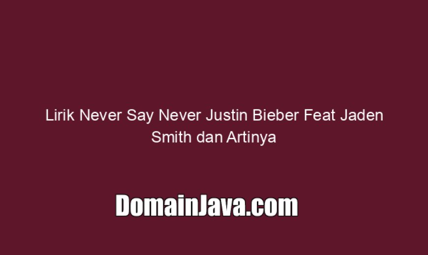 Lirik Never Say Never Justin Bieber Feat Jaden Smith dan Artinya