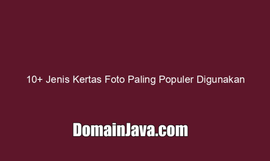 10  Jenis Kertas Foto Paling Populer Digunakan