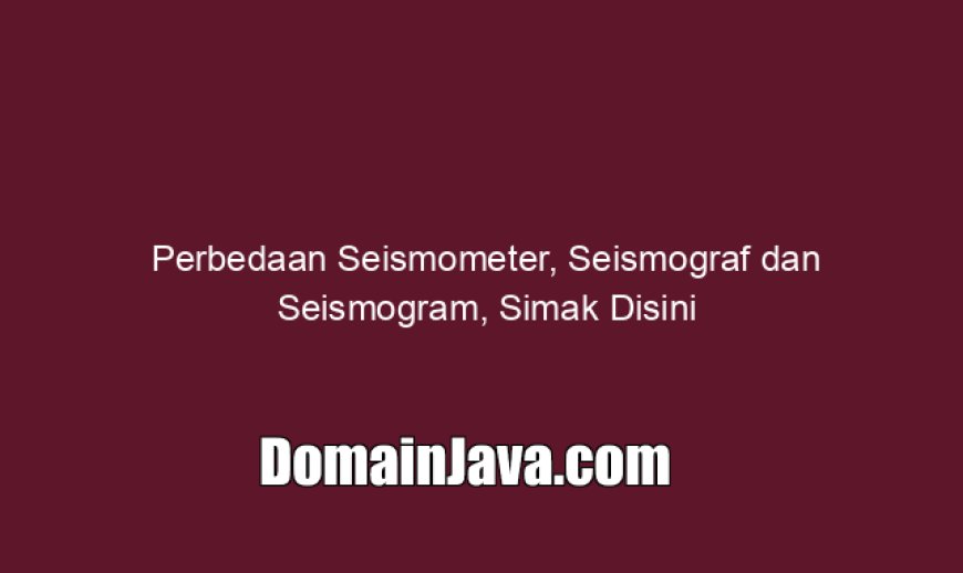 Perbedaan Seismometer, Seismograf dan Seismogram, Simak Disini
