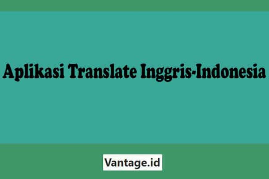 Rekomendasi Aplikasi Translate Inggris-Indonesia Online Offline Terbaik Saat Ini