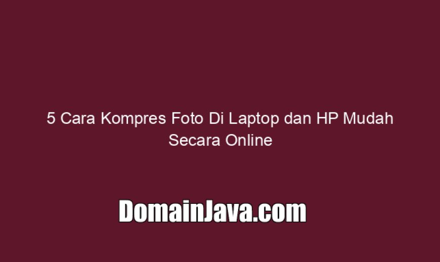 5 Cara Kompres Foto Di Laptop dan HP Mudah Secara Online