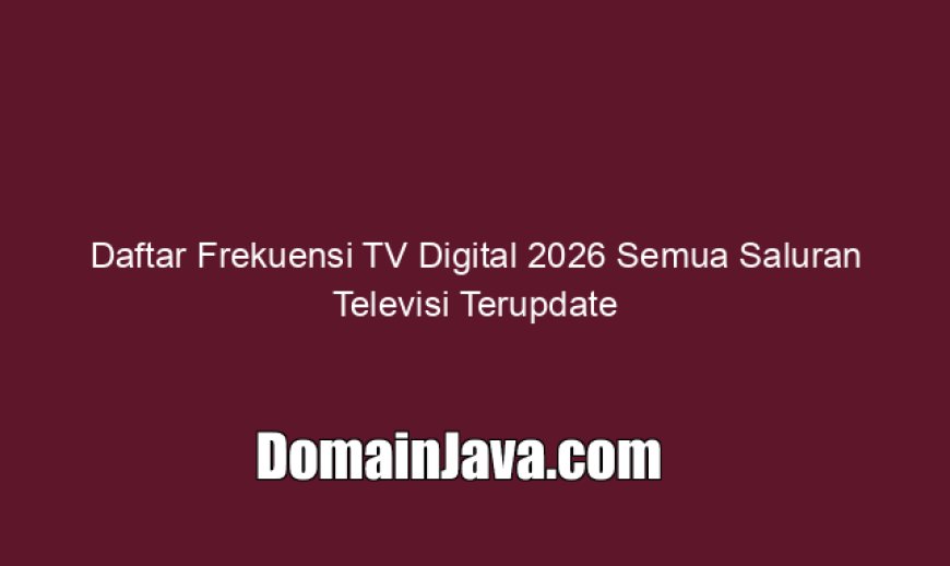 Daftar Frekuensi TV Digital 2026 Semua Saluran Televisi Terupdate