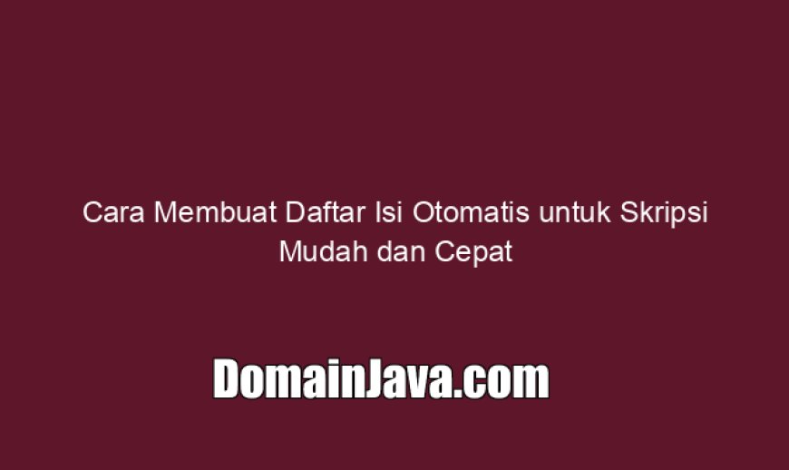 Cara Membuat Daftar Isi Otomatis untuk Skripsi Mudah dan Cepat