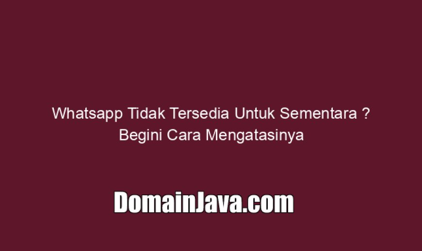 Whatsapp Tidak Tersedia Untuk Sementara ? Begini Cara Mengatasinya
