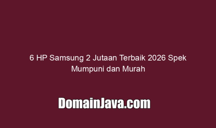 6 HP Samsung 2 Jutaan Terbaik 2026 Spek Mumpuni dan Murah