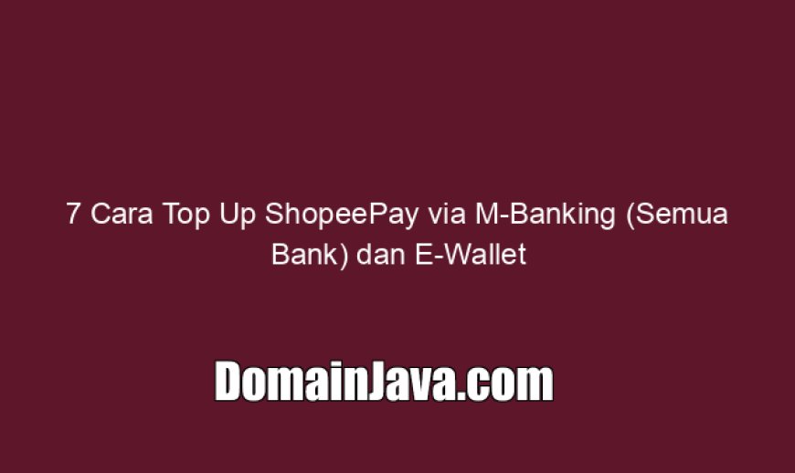 7 Cara Top Up ShopeePay via M-Banking (Semua Bank) dan E-Wallet