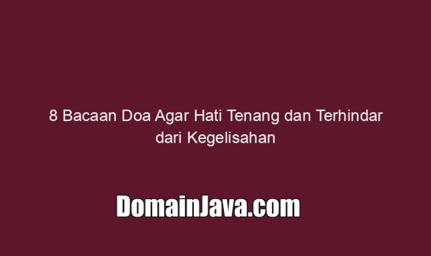 8 Bacaan Doa Agar Hati Tenang dan Terhindar dari Kegelisahan
