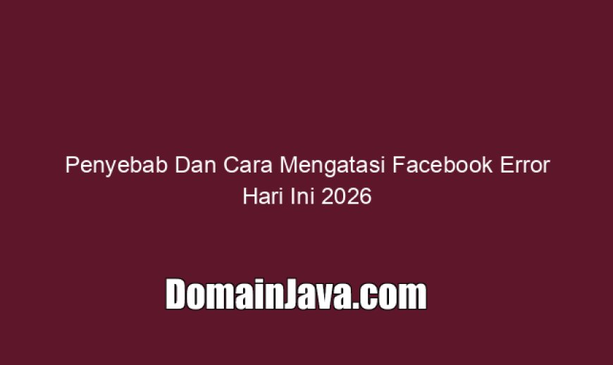 Penyebab Dan Cara Mengatasi Facebook Error Hari Ini 2026