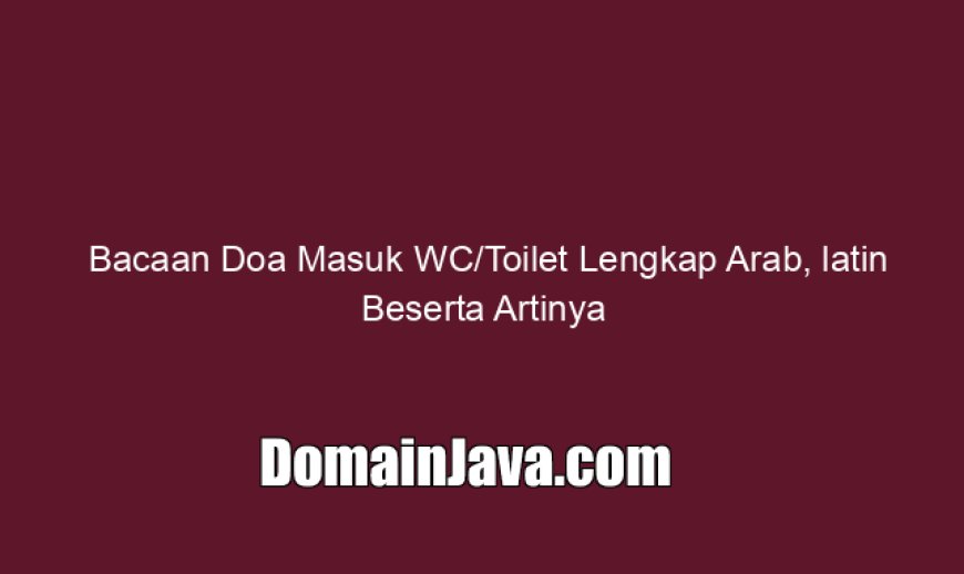 Bacaan Doa Masuk WC/Toilet Lengkap Arab, latin Beserta Artinya