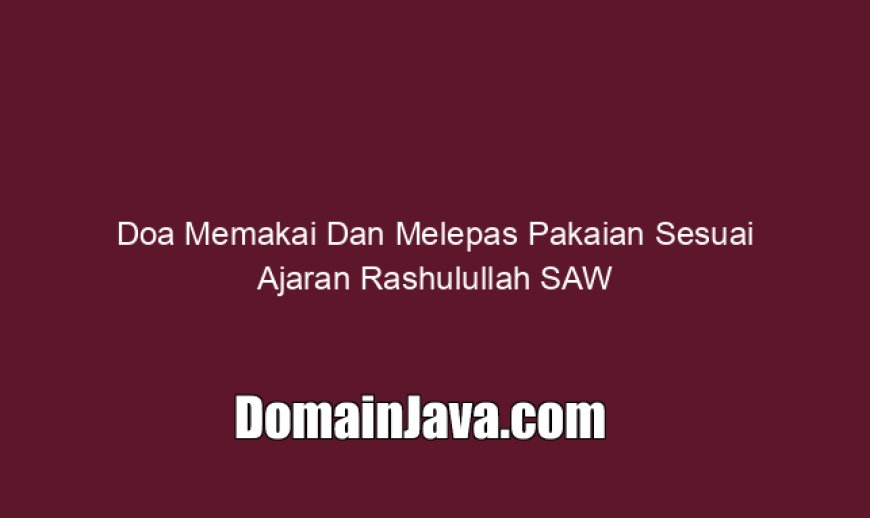 Doa Memakai Dan Melepas Pakaian Sesuai Ajaran Rashulullah SAW