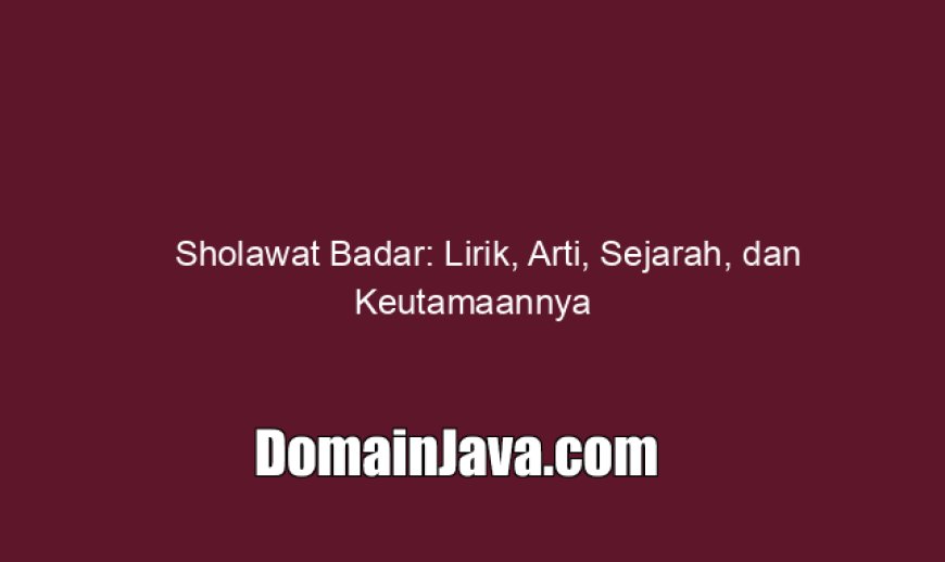 Sholawat Badar: Lirik, Arti, Sejarah, dan Keutamaannya