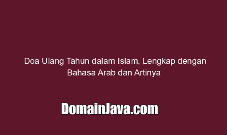 Doa Ulang Tahun dalam Islam, Lengkap dengan Bahasa Arab dan Artinya