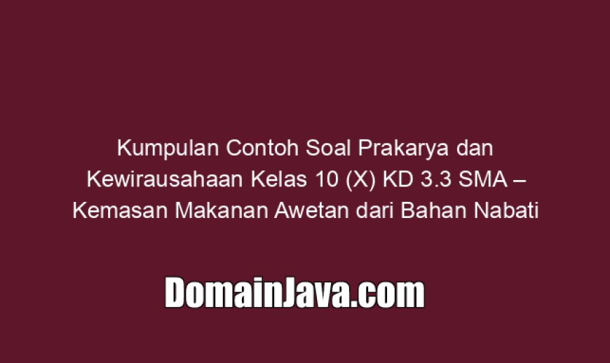 Kumpulan Contoh Soal Prakarya dan Kewirausahaan Kelas 10 (X) KD 3.3 SMA – Kemasan Makanan Awetan dari Bahan Nabati