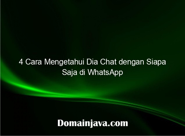 4 Cara Mengetahui Dia Chat dengan Siapa Saja di WhatsApp