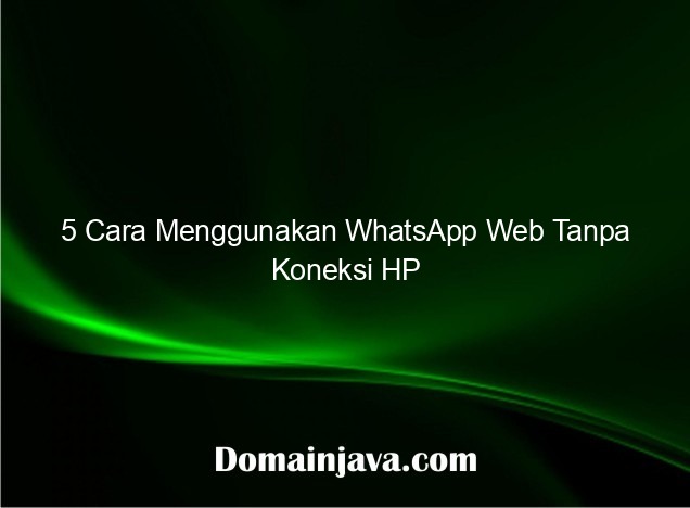 5 Cara Menggunakan WhatsApp Web Tanpa Koneksi HP