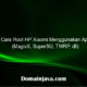 7 Cara Root HP Xiaomi Menggunakan App (MagisX, SuperSU, TWRP, dll)