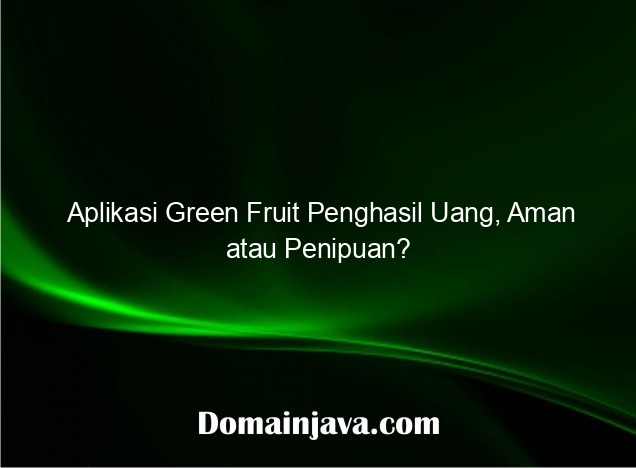 Aplikasi Green Fruit Penghasil Uang, Aman atau Penipuan?