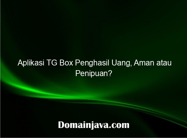 Aplikasi TG Box Penghasil Uang, Aman atau Penipuan?