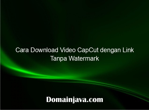 Cara Download Video CapCut dengan Link Tanpa Watermark