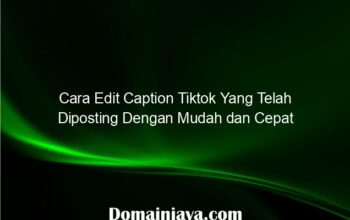 Cara Edit Caption Tiktok Yang Telah Diposting Dengan Mudah dan Cepat