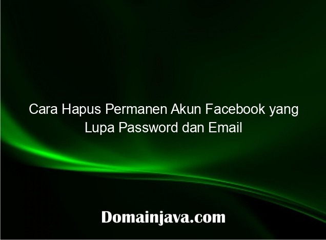 Cara Hapus Permanen Akun Facebook yang Lupa Password dan Email