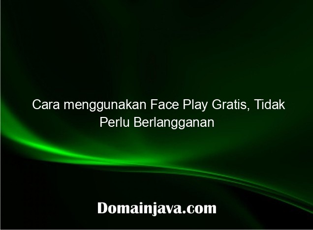 Cara menggunakan Face Play Gratis, Tidak Perlu Berlangganan