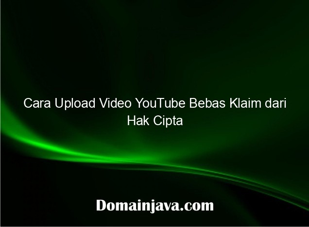 Cara Upload Video YouTube Bebas Klaim dari Hak Cipta