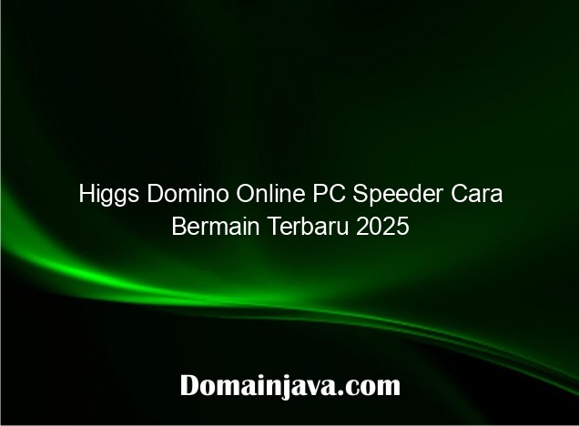 Higgs Domino Online PC Speeder Cara Bermain Terbaru 2025