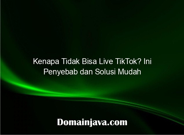 Kenapa Tidak Bisa Live TikTok? Ini Penyebab dan Solusi Mudah